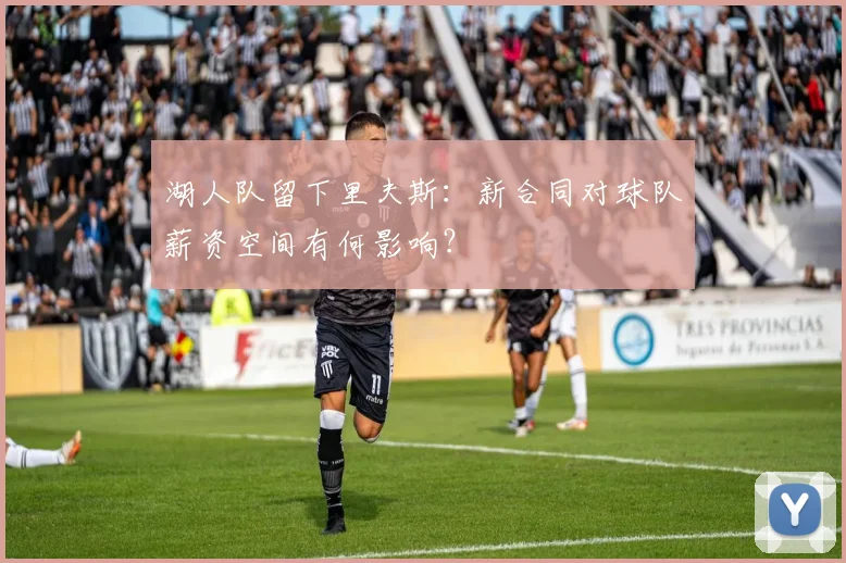 湖人队留下里夫斯:新合同对球队薪资空间有何影响?