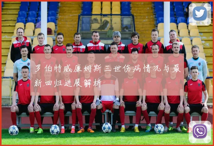 罗伯特威廉姆斯三世伤病情况与最新回归进展解析
