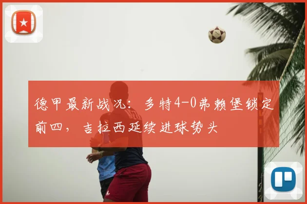 德甲最新战况:多特4-0弗赖堡锁定前四,吉拉西延续进球势头