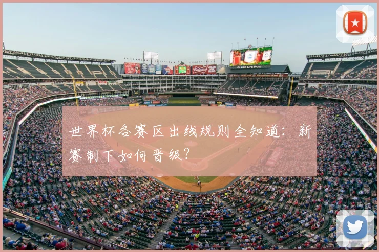 世界杯各赛区出线规则全知道:新赛制下如何晋级?